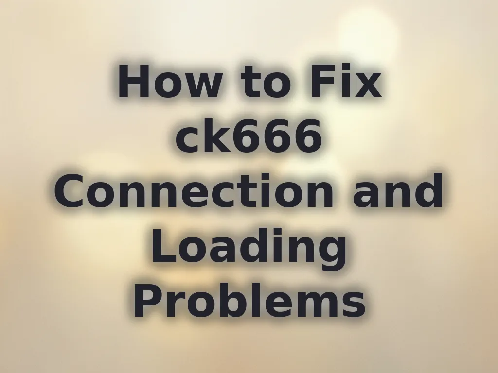 How to Fix ck666 Connection and Loading Problems