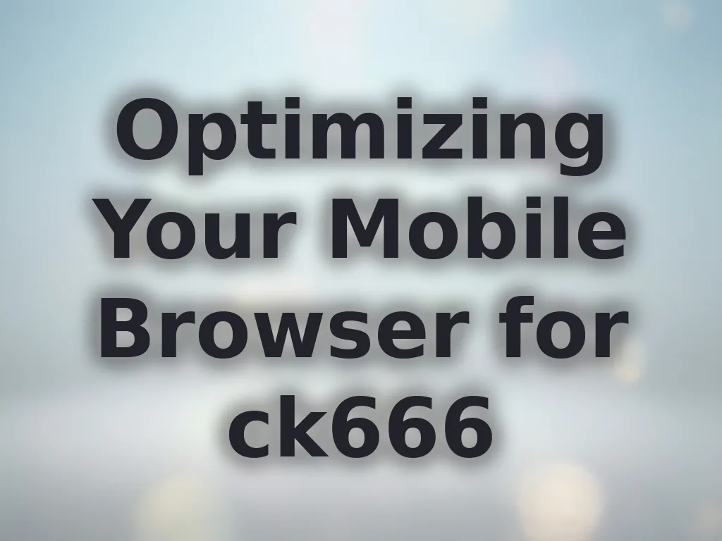 Optimizing Your Mobile Browser for ck666